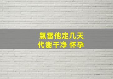 氯雷他定几天代谢干净 怀孕